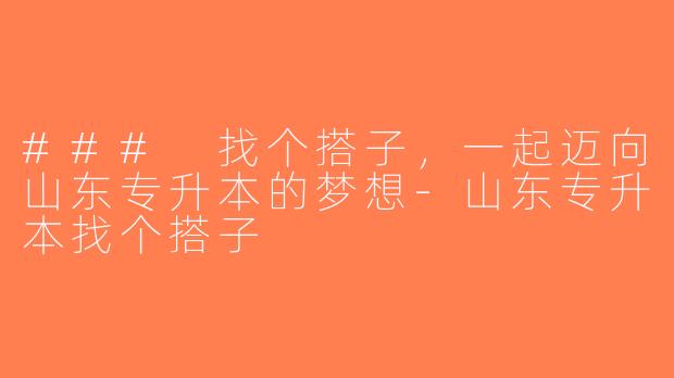 ### 找个搭子，一起迈向山东专升本的梦想-山东专升本找个搭子