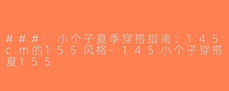 ### 小个子夏季穿搭指南：145cm的155风格-145小个子穿搭夏155