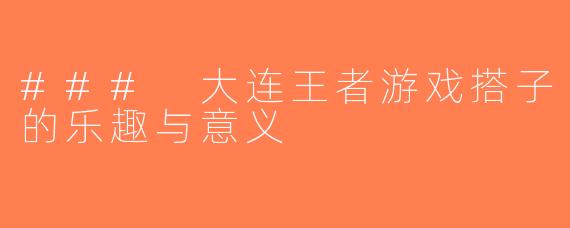 ### 大连王者游戏搭子的乐趣与意义