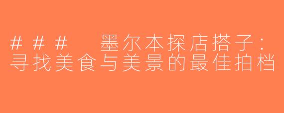 ### 墨尔本探店搭子：寻找美食与美景的最佳拍档