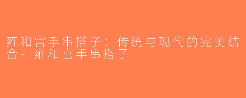雍和宫手串搭子：传统与现代的完美结合-雍和宫手串搭子