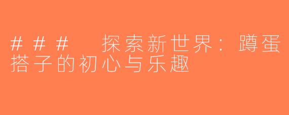 ### 探索新世界：蹲蛋搭子的初心与乐趣