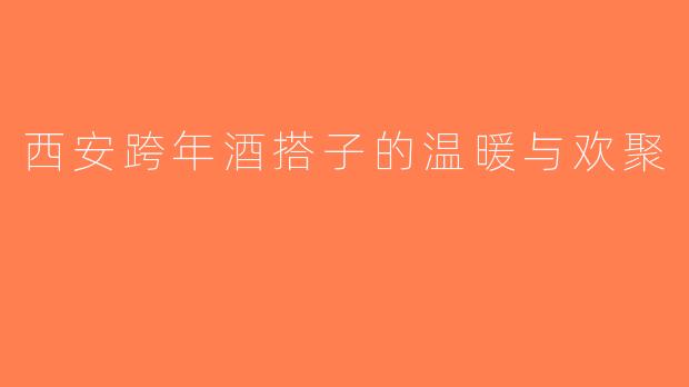 西安跨年酒搭子的温暖与欢聚