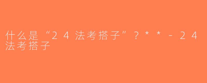 什么是“24法考搭子”？**-24法考搭子