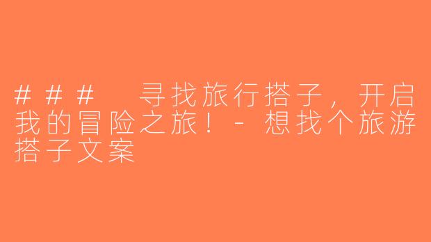 ### 寻找旅行搭子，开启我的冒险之旅！-想找个旅游搭子文案