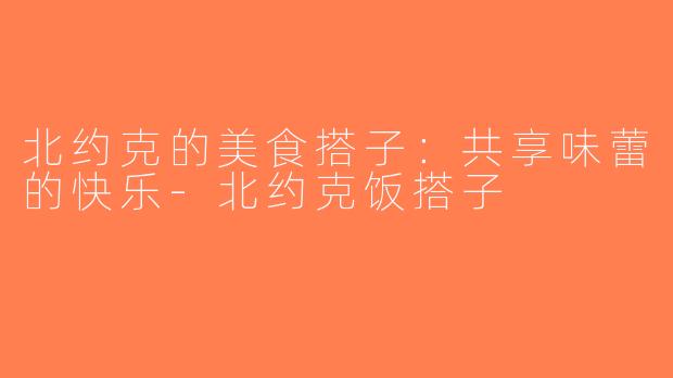 北约克的美食搭子：共享味蕾的快乐-北约克饭搭子