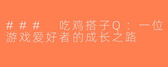 ### 吃鸡搭子Q：一位游戏爱好者的成长之路