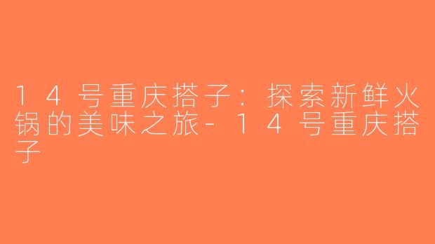 14号重庆搭子：探索新鲜火锅的美味之旅-14号重庆搭子