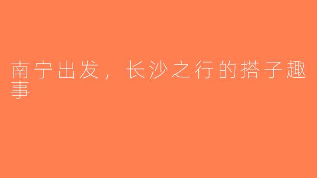 南宁出发，长沙之行的搭子趣事