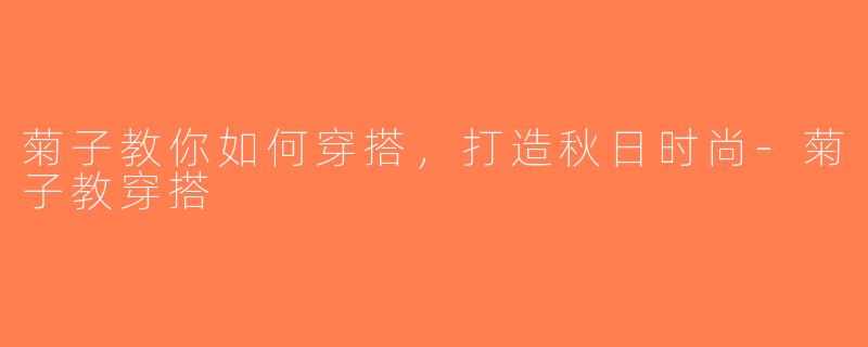菊子教你如何穿搭，打造秋日时尚-菊子教穿搭