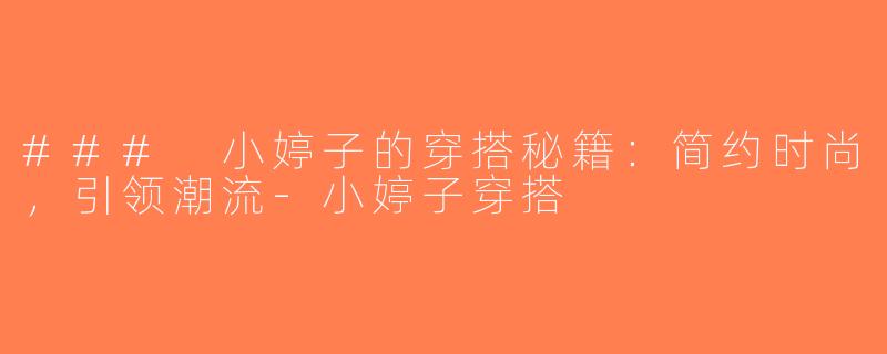 ### 小婷子的穿搭秘籍：简约时尚，引领潮流-小婷子穿搭