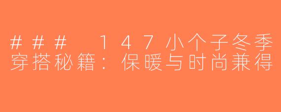 ### 147小个子冬季穿搭秘籍：保暖与时尚兼得