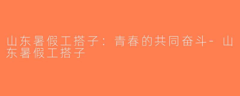 山东暑假工搭子：青春的共同奋斗-山东暑假工搭子