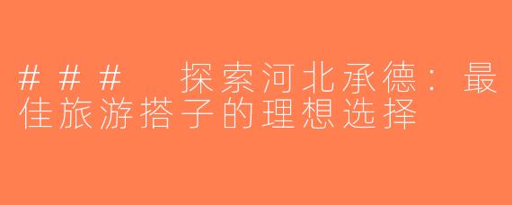 ### 探索河北承德：最佳旅游搭子的理想选择