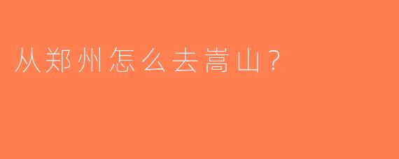 从郑州怎么去嵩山？ 
