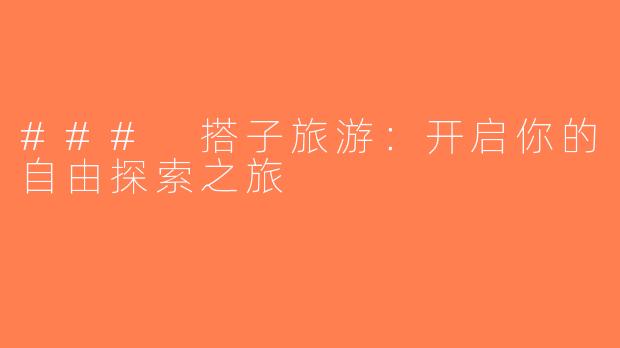 ### 搭子旅游：开启你的自由探索之旅