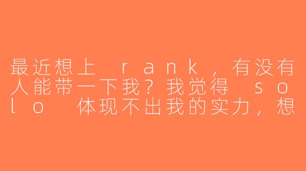 最近想上 rank，有没有人能带一下我？我觉得 solo 体现不出我的实力，想寻求王者搭子一起合作。-王者搭子求带