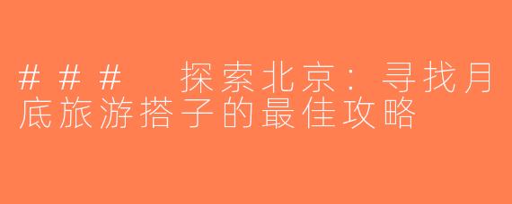 ### 探索北京：寻找月底旅游搭子的最佳攻略