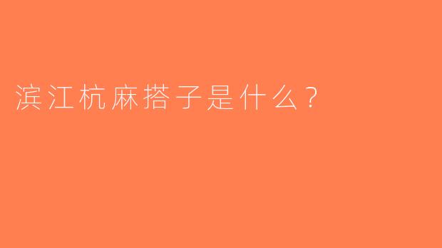 滨江杭麻搭子是什么？  