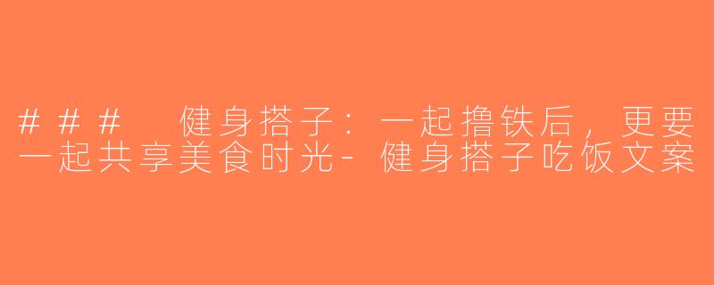 ### 健身搭子：一起撸铁后，更要一起共享美食时光-健身搭子吃饭文案