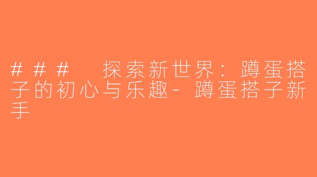 ### 探索新世界：蹲蛋搭子的初心与乐趣-蹲蛋搭子新手