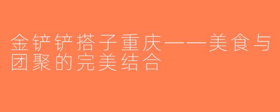 金铲铲搭子重庆——美食与团聚的完美结合