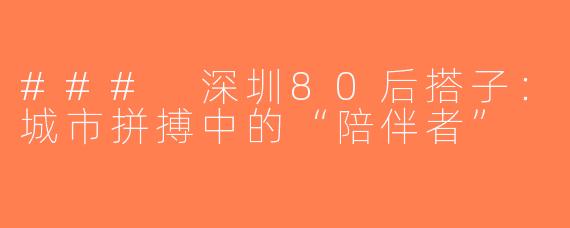 ### 深圳80后搭子：城市拼搏中的“陪伴者”