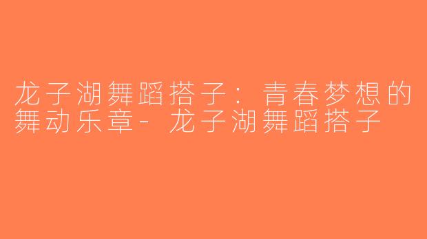 龙子湖舞蹈搭子：青春梦想的舞动乐章-龙子湖舞蹈搭子