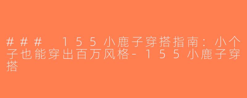### 155小鹿子穿搭指南：小个子也能穿出百万风格-155小鹿子穿搭