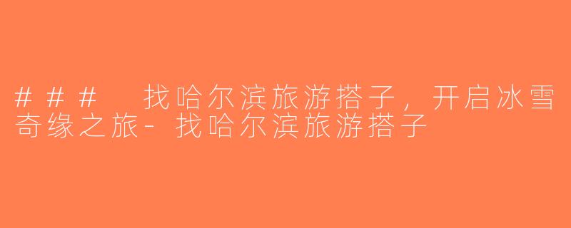 ### 找哈尔滨旅游搭子，开启冰雪奇缘之旅-找哈尔滨旅游搭子