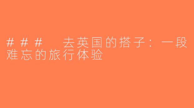 ### 去英国的搭子：一段难忘的旅行体验
