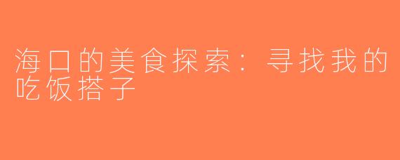 海口的美食探索：寻找我的吃饭搭子