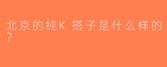 北京的纯K搭子是什么样的？  