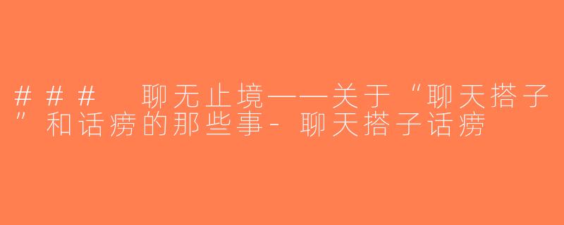 ### 聊无止境——关于“聊天搭子”和话痨的那些事-聊天搭子话痨