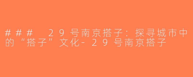 ### 29号南京搭子：探寻城市中的“搭子”文化-29号南京搭子