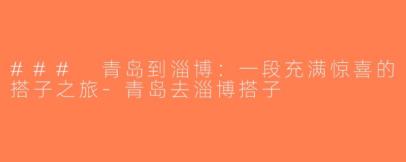 ### 青岛到淄博：一段充满惊喜的搭子之旅-青岛去淄博搭子