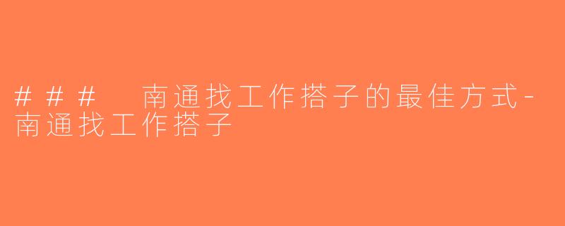### 南通找工作搭子的最佳方式-南通找工作搭子