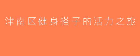 津南区健身搭子的活力之旅