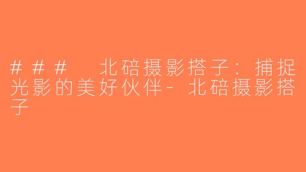 ### 北碚摄影搭子：捕捉光影的美好伙伴-北碚摄影搭子