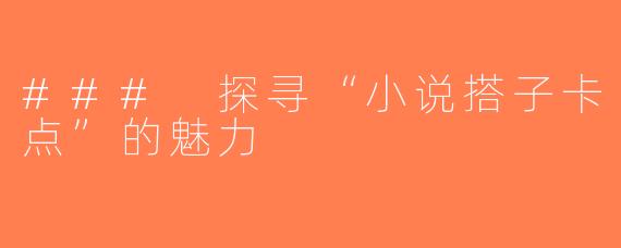 ### 探寻“小说搭子卡点”的魅力