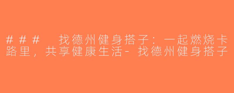 ### 找德州健身搭子：一起燃烧卡路里，共享健康生活-找德州健身搭子