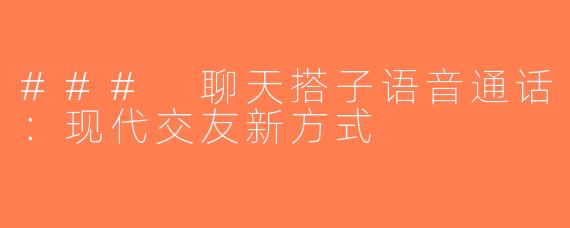 ### 聊天搭子语音通话：现代交友新方式