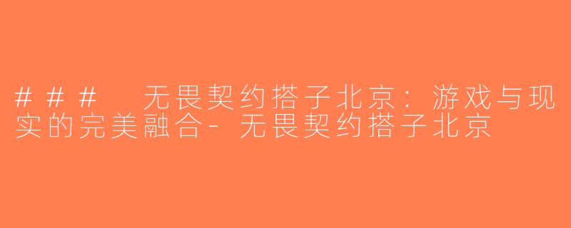 ### 无畏契约搭子北京：游戏与现实的完美融合-无畏契约搭子北京