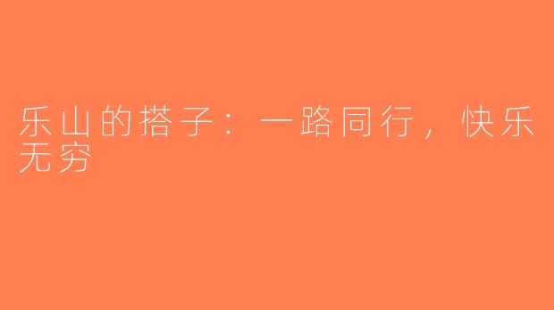 乐山的搭子：一路同行，快乐无穷