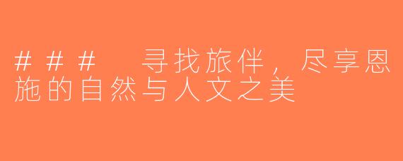 ### 寻找旅伴，尽享恩施的自然与人文之美