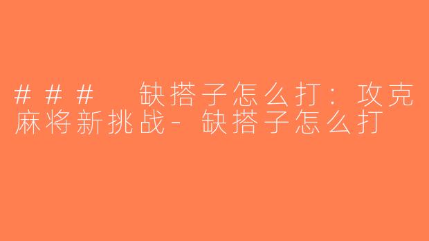 ### 缺搭子怎么打：攻克麻将新挑战-缺搭子怎么打