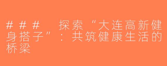### 探索“大连高新健身搭子”：共筑健康生活的桥梁