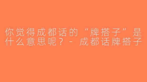 你觉得成都话的“牌搭子”是什么意思呢？-成都话牌搭子