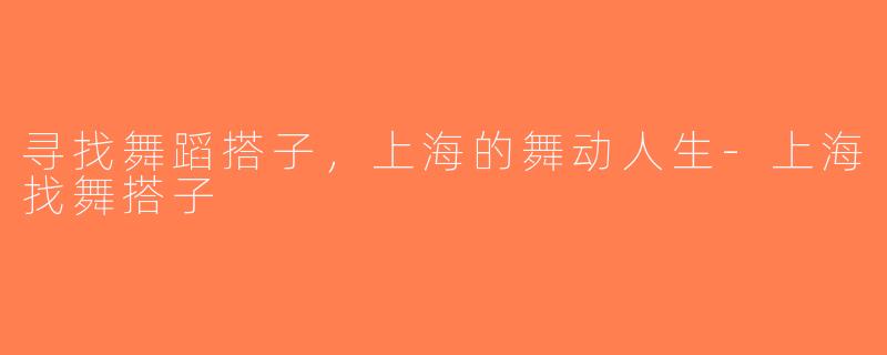 寻找舞蹈搭子，上海的舞动人生-上海找舞搭子