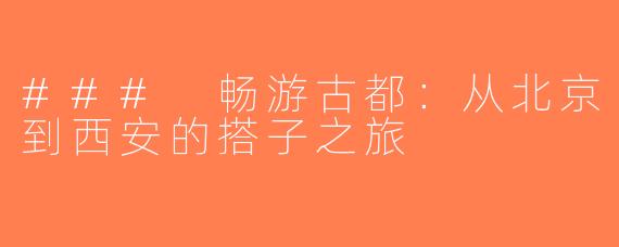 ### 畅游古都：从北京到西安的搭子之旅